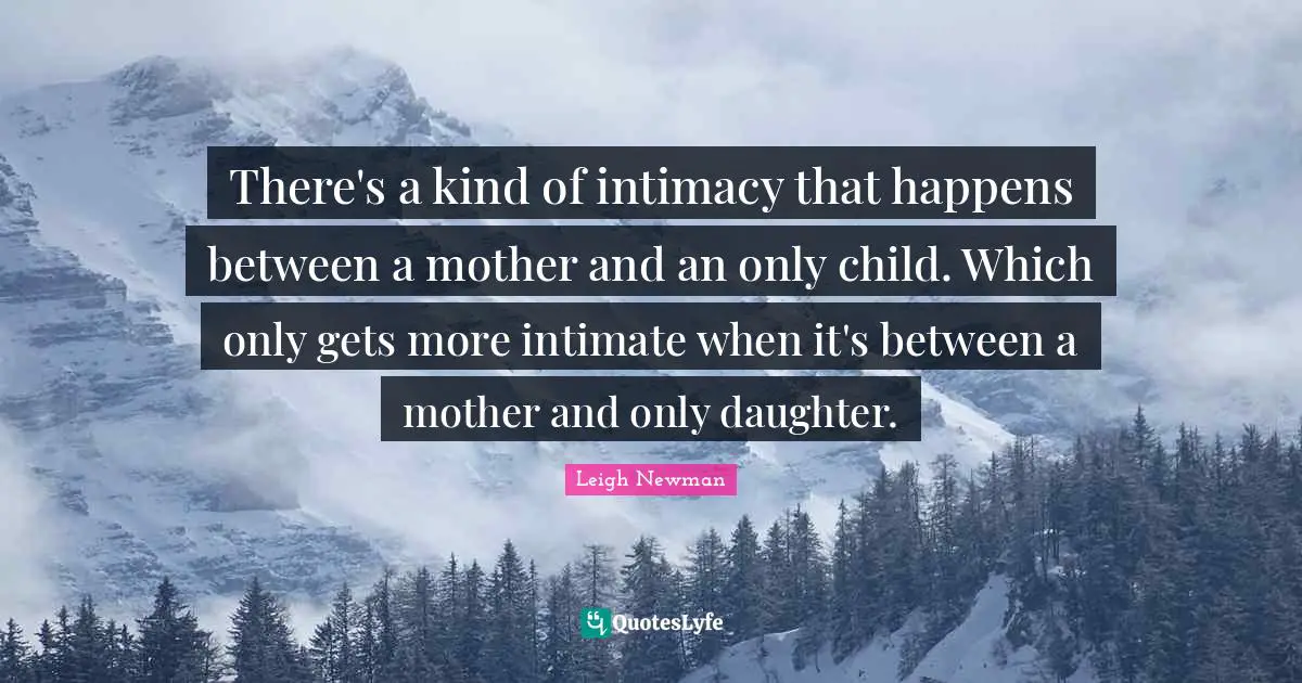 There's a kind of intimacy that happens between a mother and an only child. Which only gets more intimate when it's between a mother and only daughter.