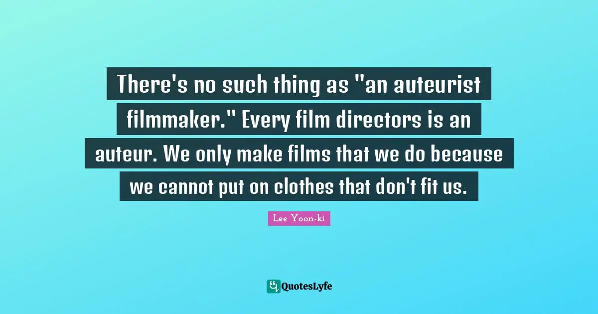 Filmmaker Quotes: "There's no such thing as "an auteurist filmmaker." Every film directors is an auteur. We only make films that we do because we cannot put on clothes that don't fit us."