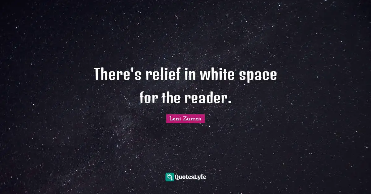 There's relief in white space for the reader.