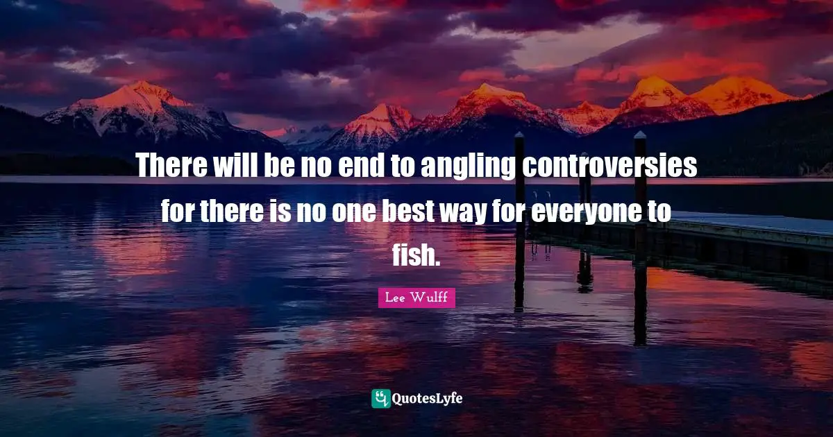 There will be no end to angling controversies for there is no one best way for everyone to fish.