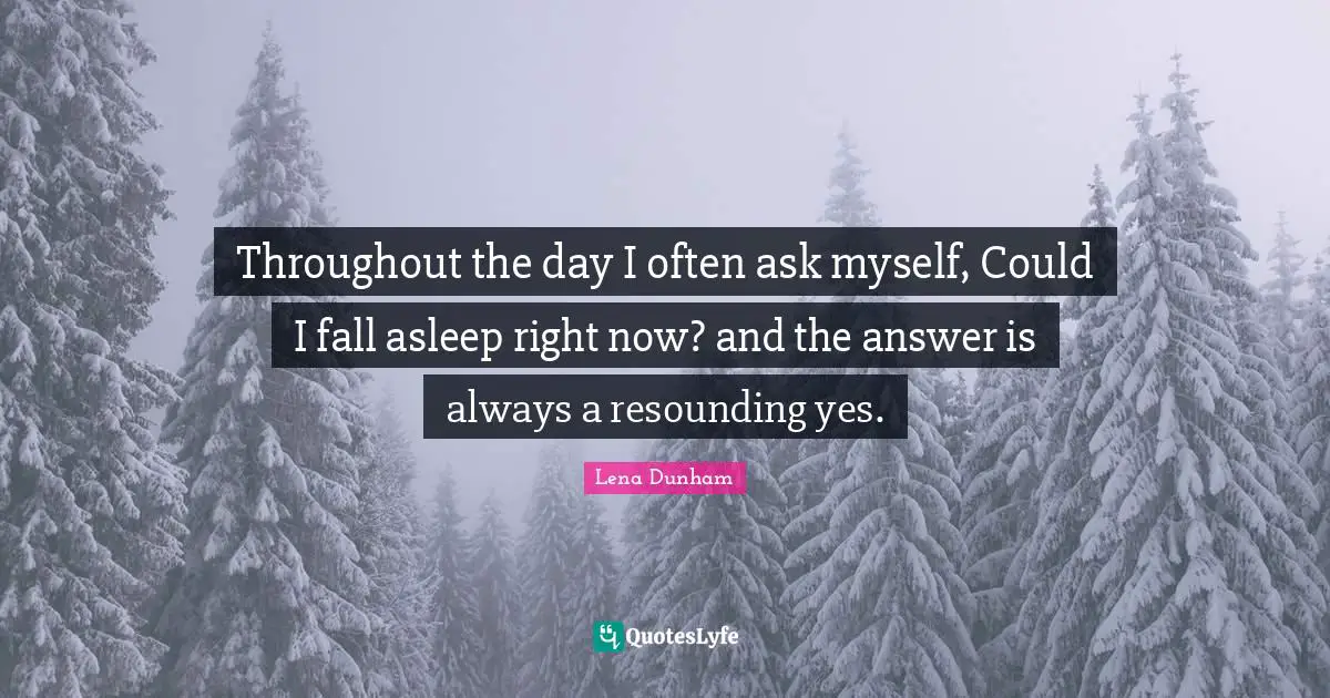 Throughout the day I often ask myself, Could I fall asleep right now? and the answer is always a resounding yes.