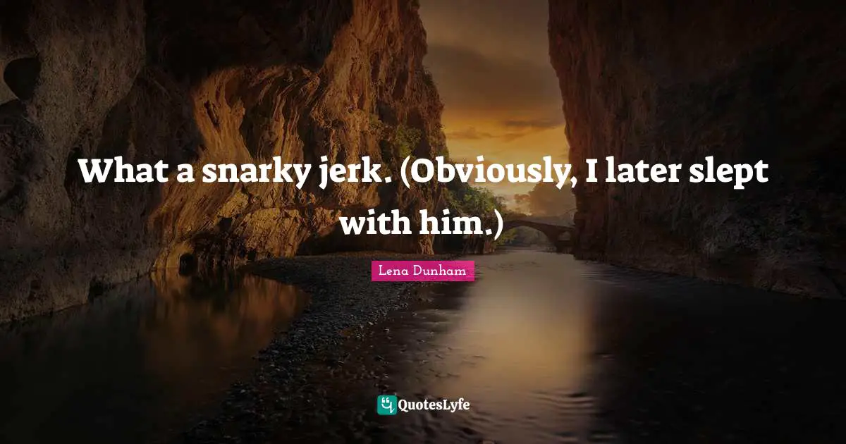 The Jerk Quotes: "What a snarky jerk. (Obviously, I later slept with him.)"