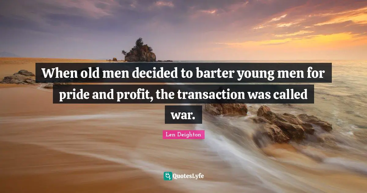 When old men decided to barter young men for pride and profit, the transaction was called war.