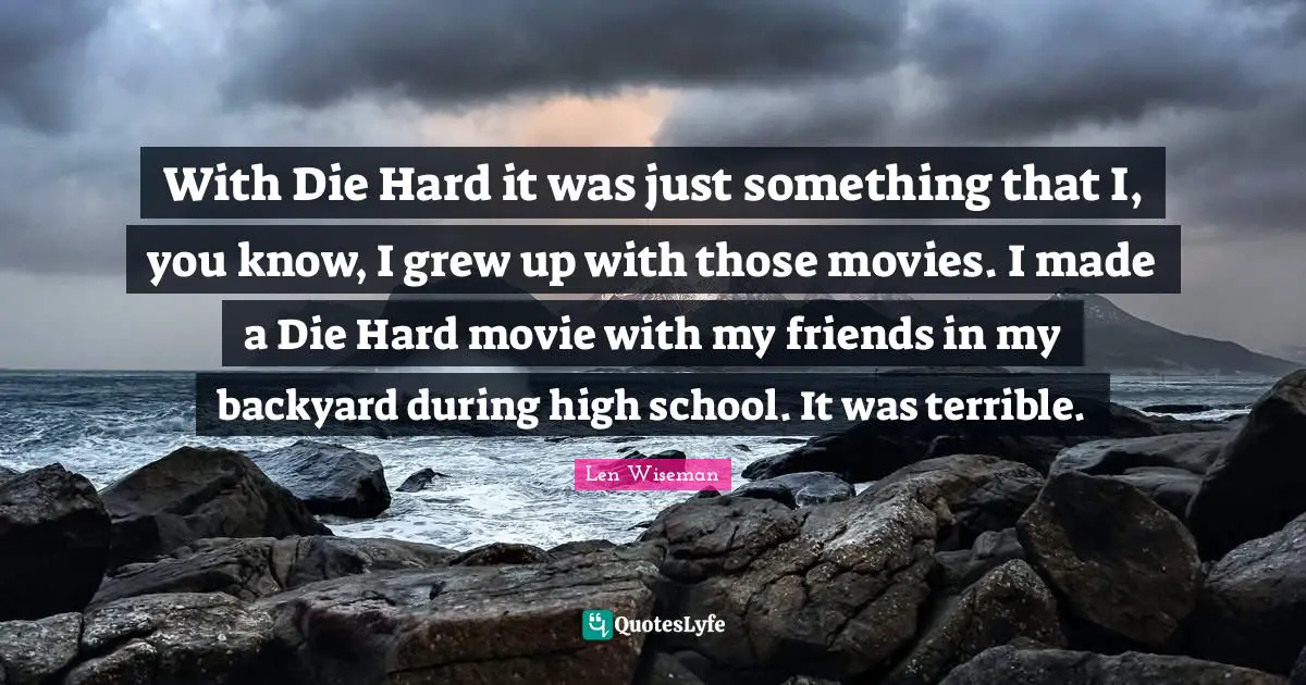 Backyards Quotes: "With Die Hard it was just something that I, you know, I grew up with those movies. I made a Die Hard movie with my friends in my backyard during high school. It was terrible."