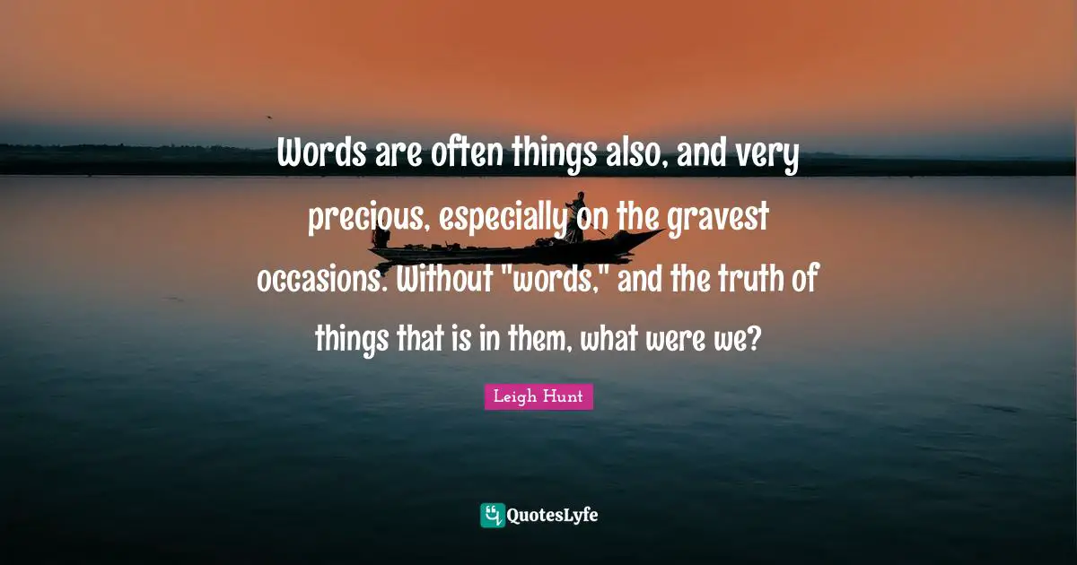 Words are often things also, and very precious, especially on the gravest occasions. Without "words," and the truth of things that is in them, what were we?