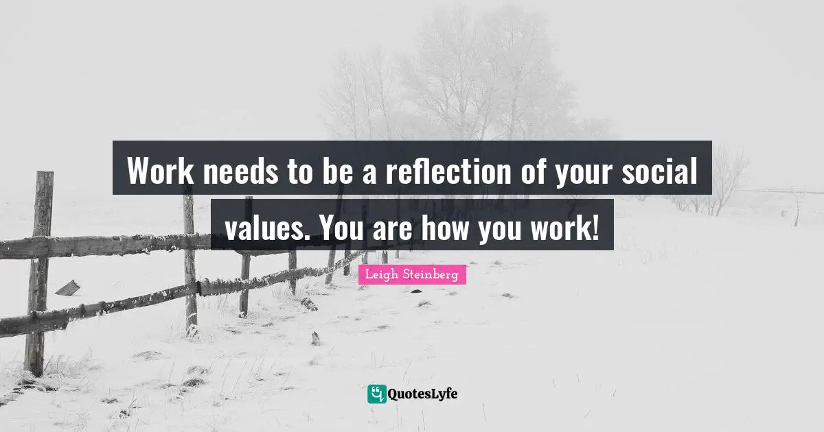 Work needs to be a reflection of your social values. You are how you work!