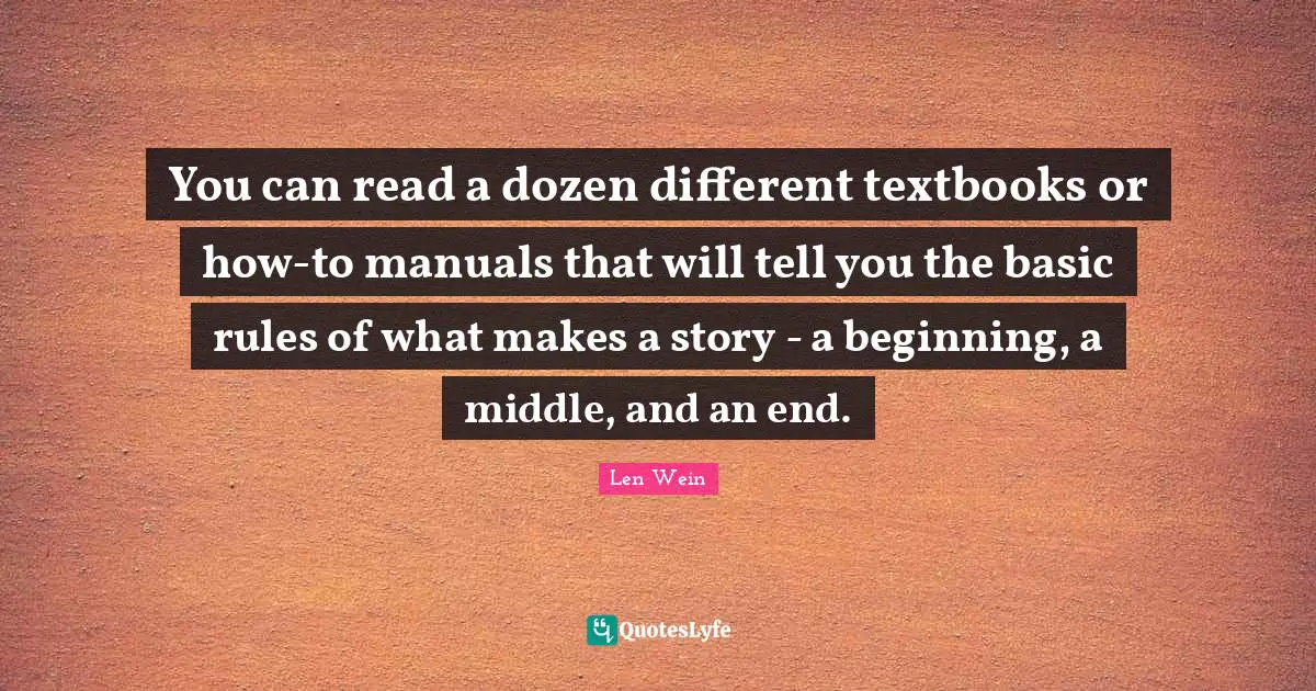 Manuals Quotes: "You can read a dozen different textbooks or how-to manuals that will tell you the basic rules of what makes a story - a beginning, a middle, and an end."