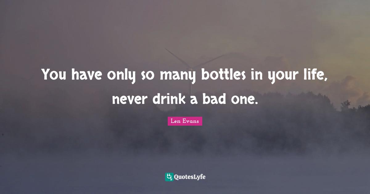You have only so many bottles in your life, never drink a bad one.