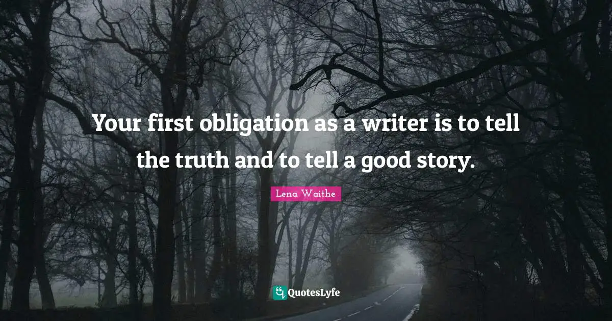 Your first obligation as a writer is to tell the truth and to tell a good story.