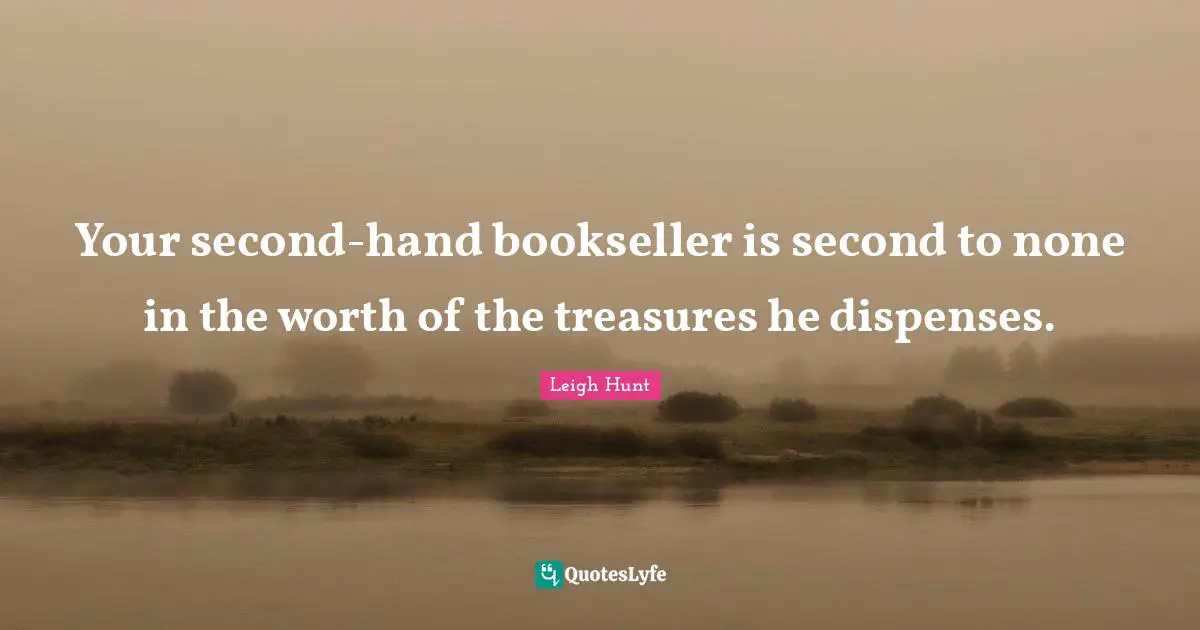 Your second-hand bookseller is second to none in the worth of the treasures he dispenses.