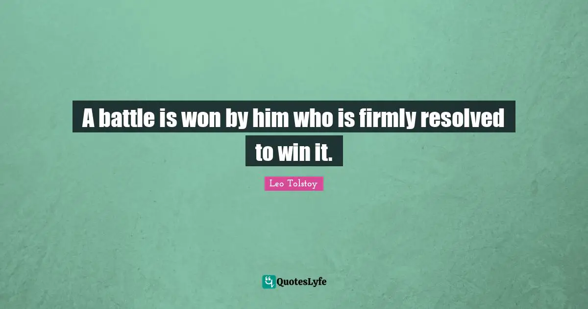 A battle is won by him who is firmly resolved to win it.
