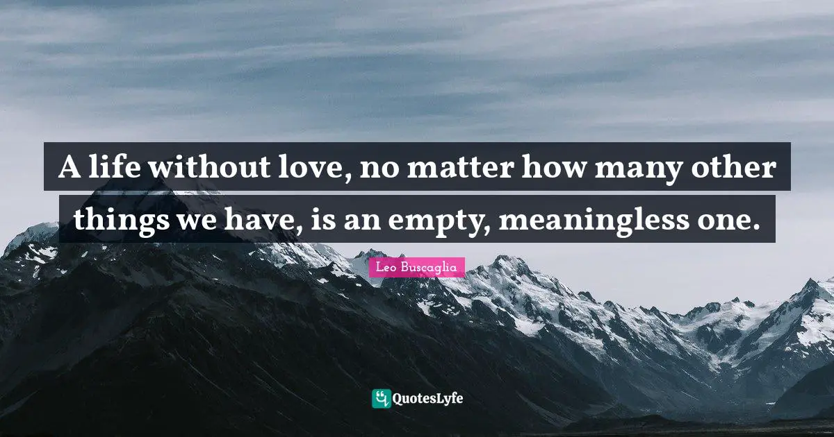 Emptiness Quotes: "A life without love, no matter how many other things we have, is an empty, meaningless one."