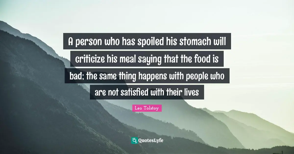 Stomach Quotes: "A person who has spoiled his stomach will criticize his meal saying that the food is bad; the same thing happens with people who are not satisfied with their lives"