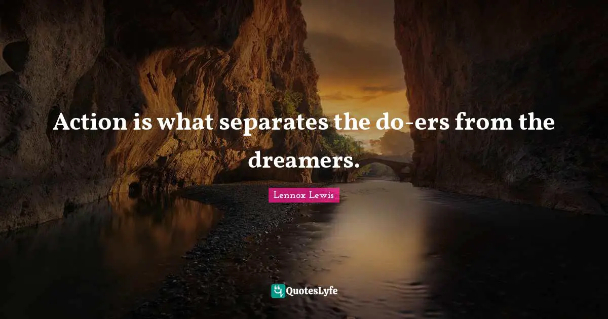 Action is what separates the do-ers from the dreamers.