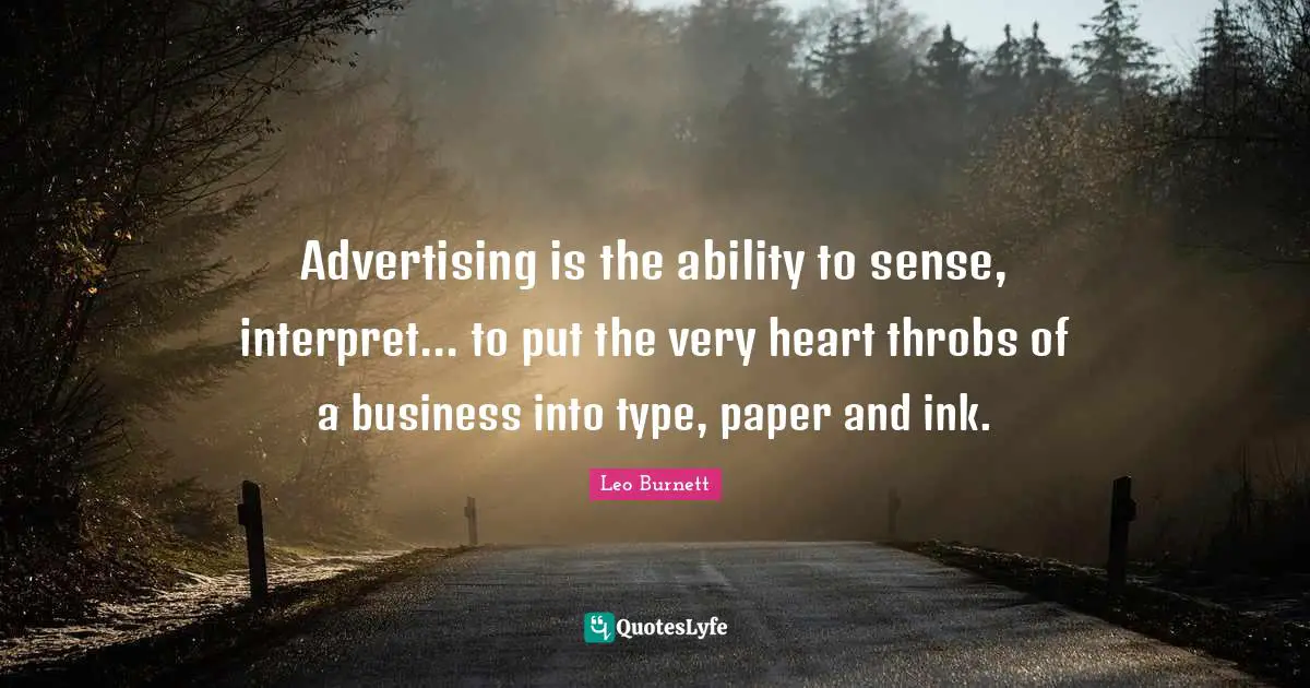 Advertising is the ability to sense, interpret... to put the very heart throbs of a business into type, paper and ink.