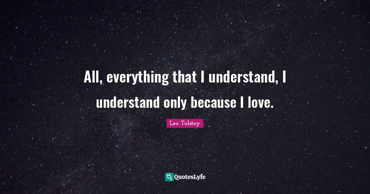 All, everything that I understand, I understand only because I love.