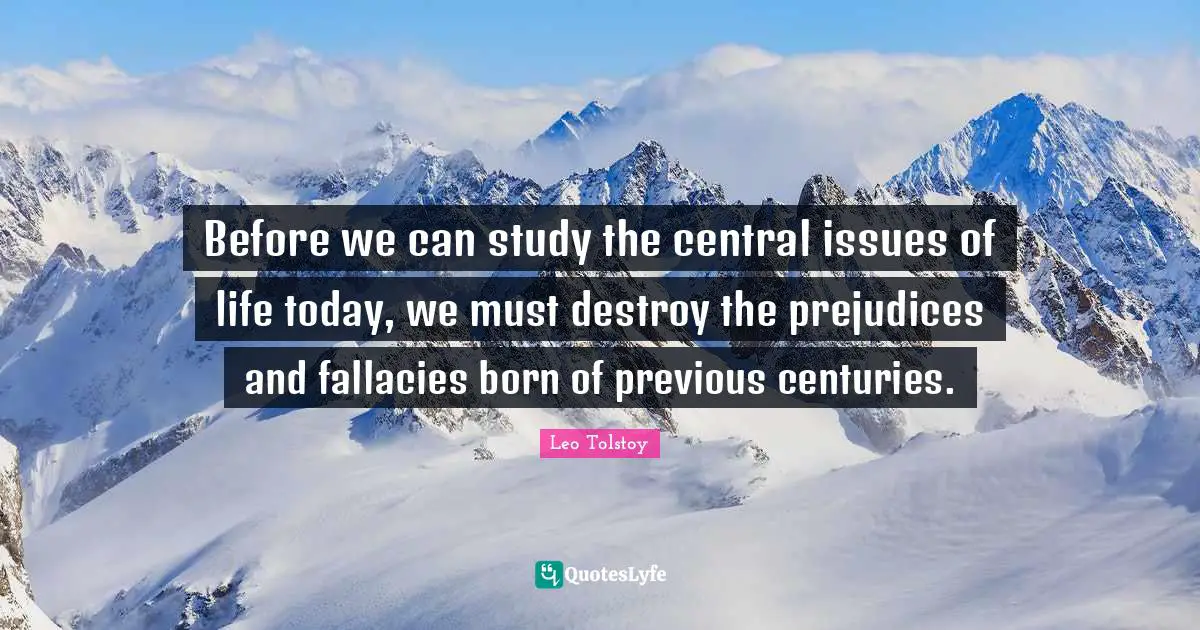 Before we can study the central issues of life today, we must destroy the prejudices and fallacies born of previous centuries.