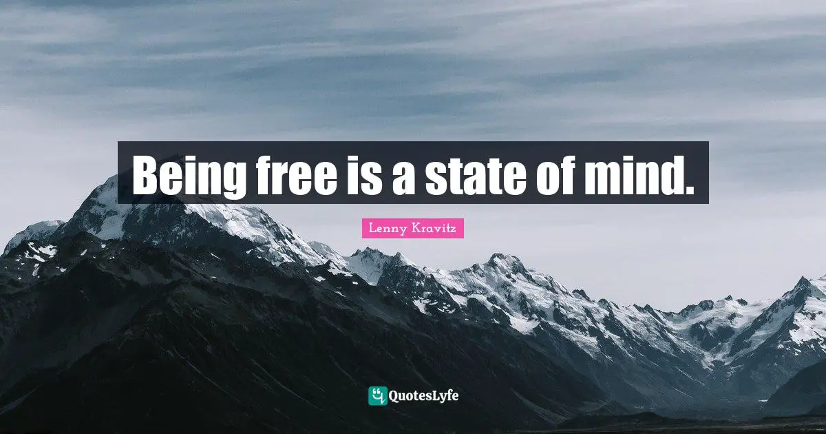 Being free is a state of mind.