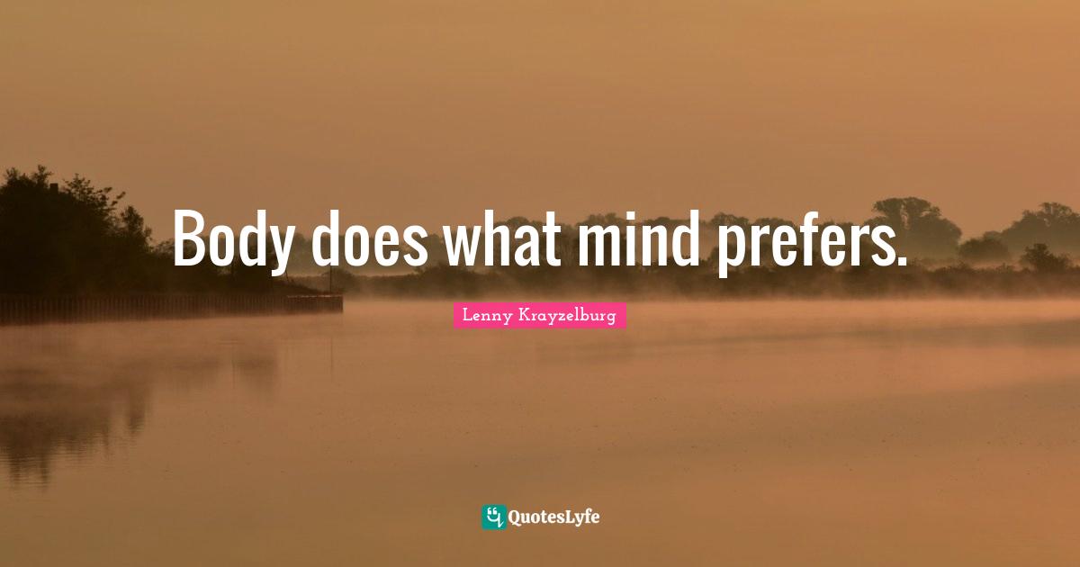 Body does what mind prefers.