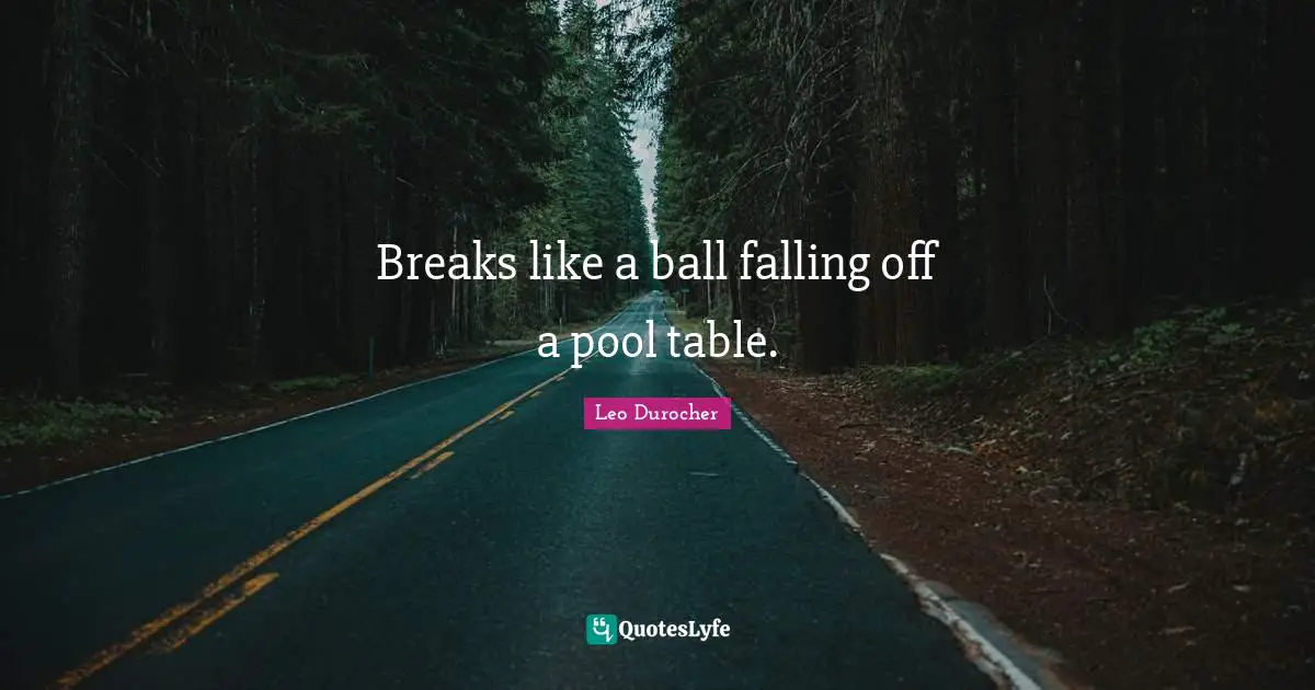 Leo Durocher Quotes: "Breaks like a ball falling off a pool table."