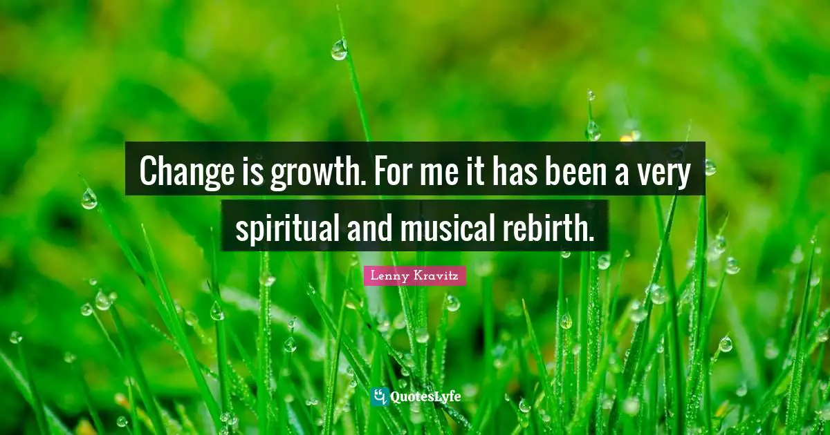 Change is growth. For me it has been a very spiritual and musical rebirth.