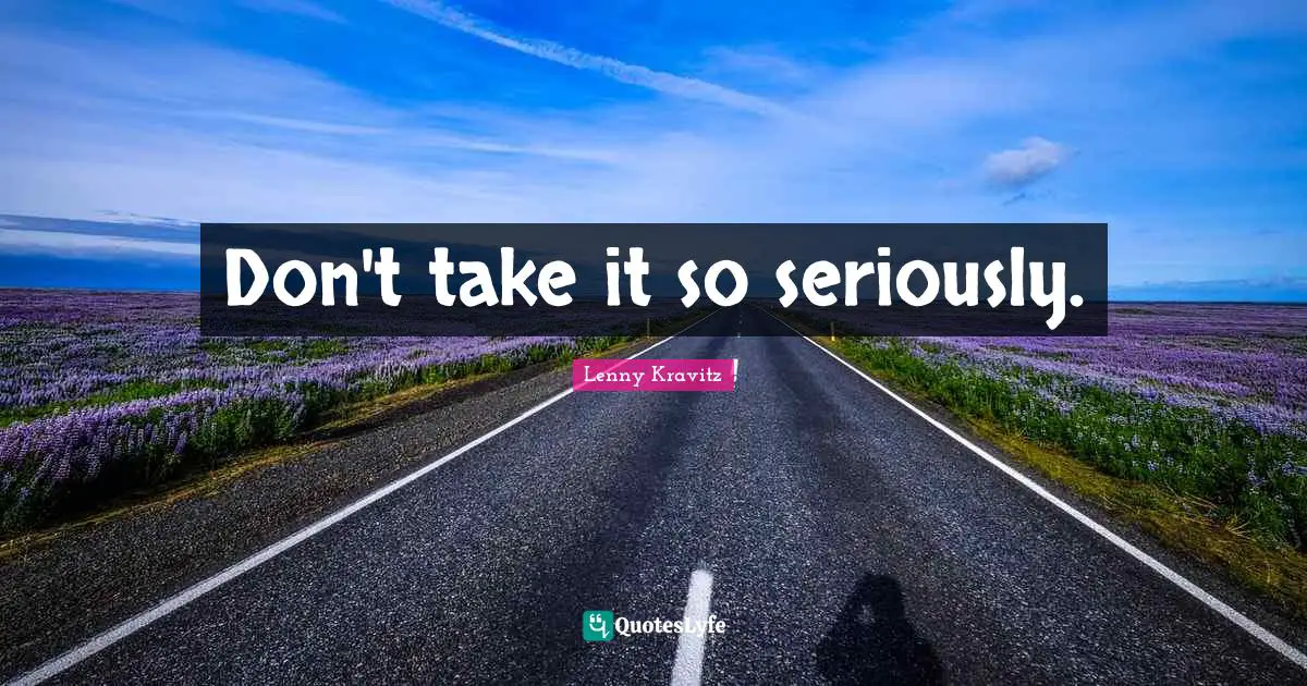 Don't take it so seriously.