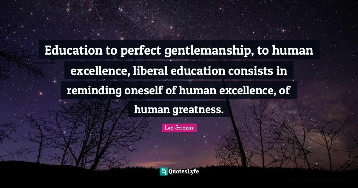 Reminding Quotes: "Education to perfect gentlemanship, to human excellence, liberal education consists in reminding oneself of human excellence, of human greatness."