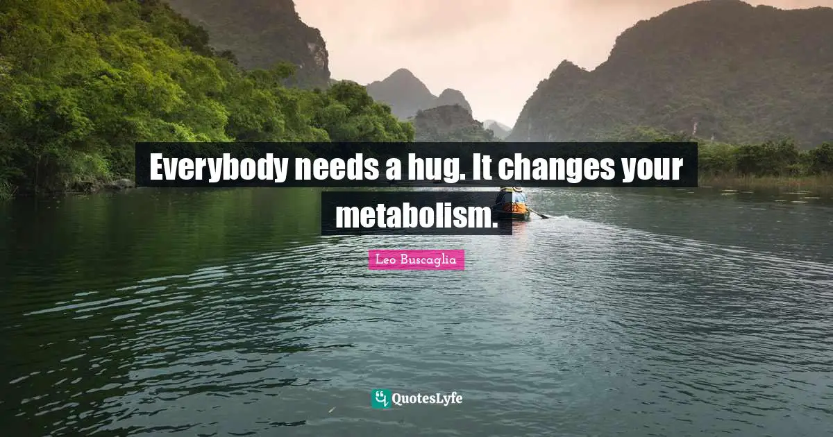 Kissing Quotes: "Everybody needs a hug. It changes your metabolism."