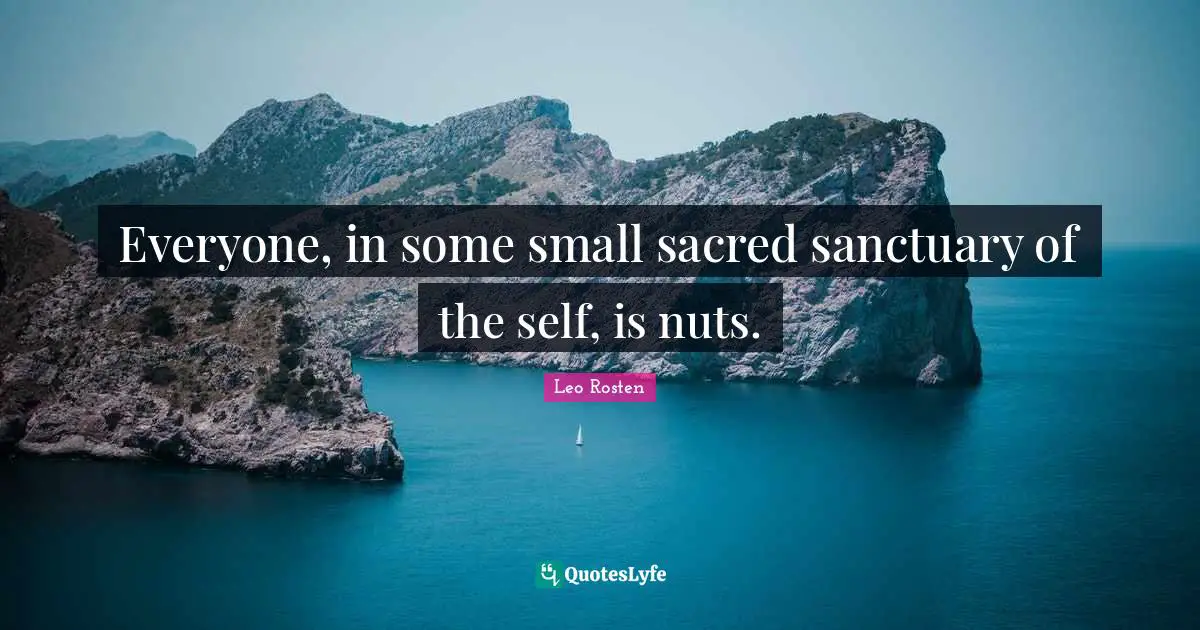 Everyone, in some small sacred sanctuary of the self, is nuts.