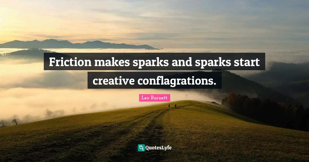 Friction Quotes: "Friction makes sparks and sparks start creative conflagrations."