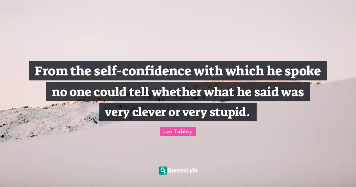 Very Stupid Quotes: "From the self-confidence with which he spoke no one could tell whether what he said was very clever or very stupid."