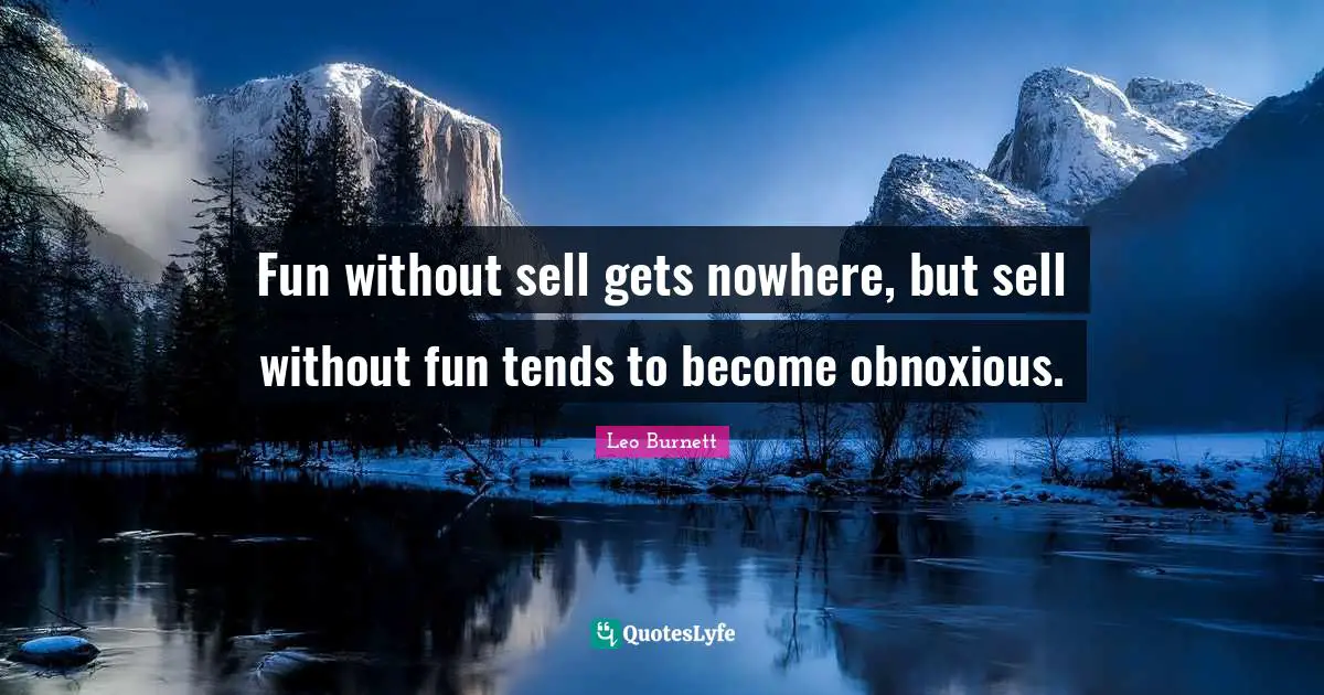 Fun without sell gets nowhere, but sell without fun tends to become obnoxious.