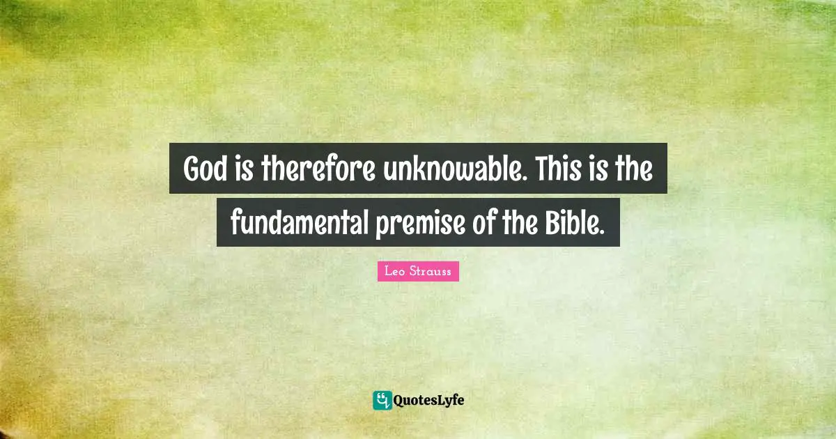 God is therefore unknowable. This is the fundamental premise of the Bible.