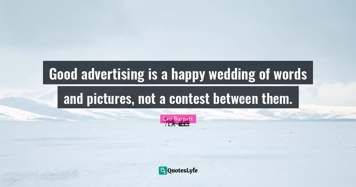 Good advertising is a happy wedding of words and pictures, not a contest between them.