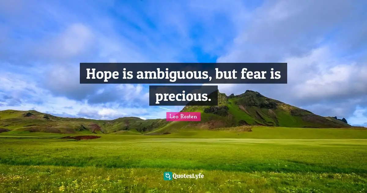 Hope is ambiguous, but fear is precious.