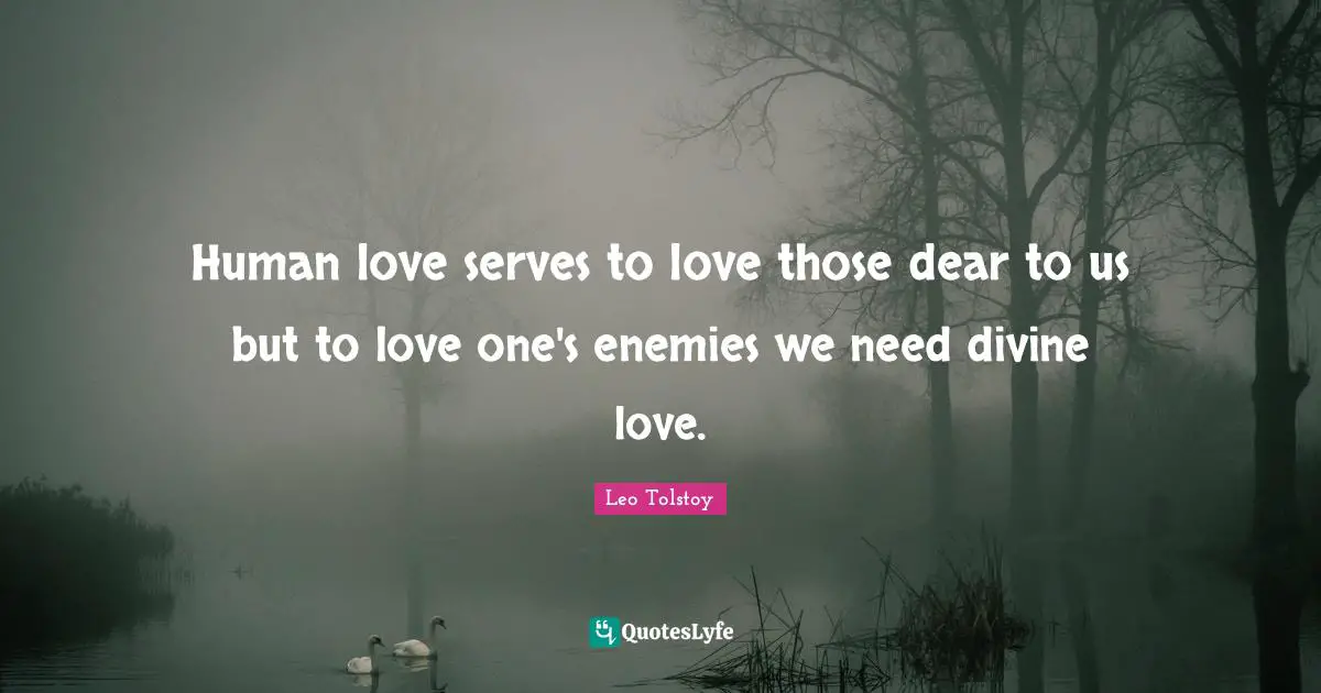 Human love serves to love those dear to us but to love one's enemies we need divine love.