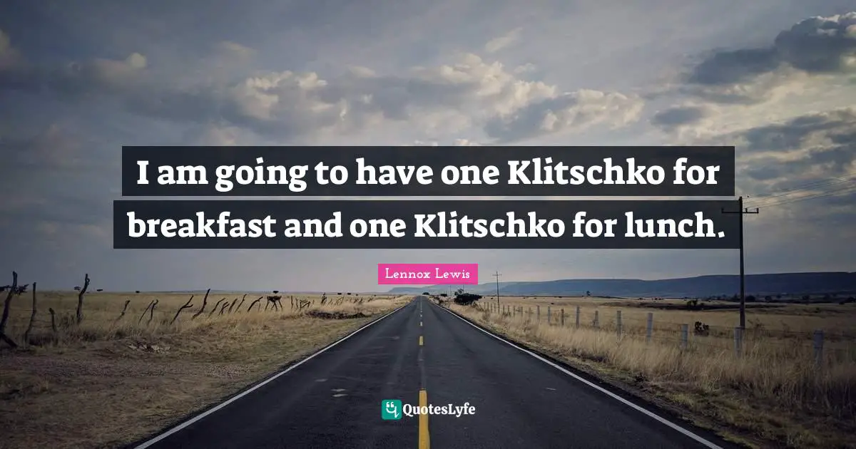 I am going to have one Klitschko for breakfast and one Klitschko for lunch.