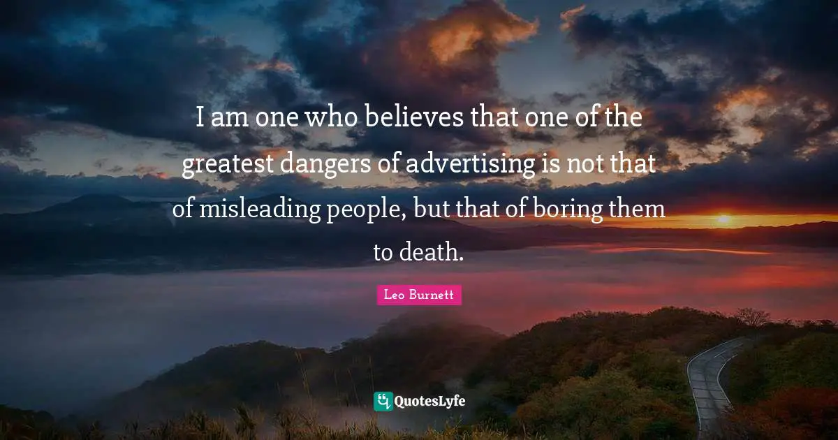 I am one who believes that one of the greatest dangers of advertising is not that of misleading people, but that of boring them to death.