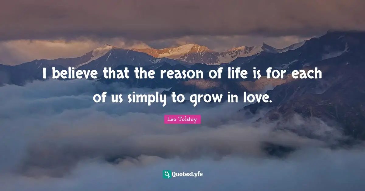 I believe that the reason of life is for each of us simply to grow in love.