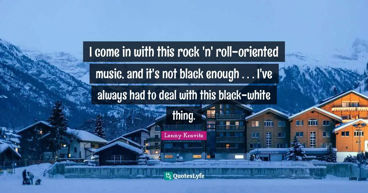 I come in with this rock 'n' roll-oriented music, and it's not black enough . . . I've always had to deal with this black-white thing.