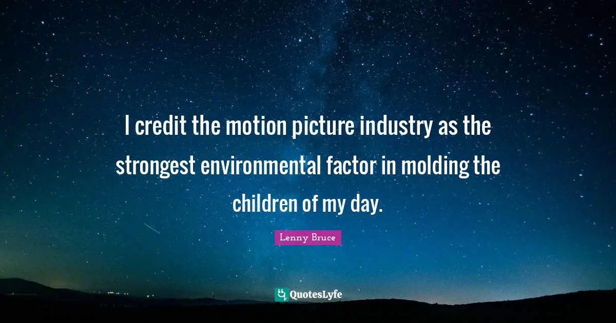 I credit the motion picture industry as the strongest environmental factor in molding the children of my day.