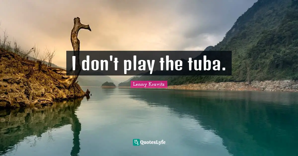 I don't play the tuba.