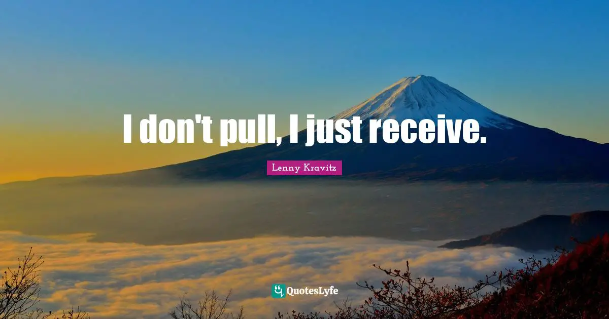 I don't pull, I just receive.