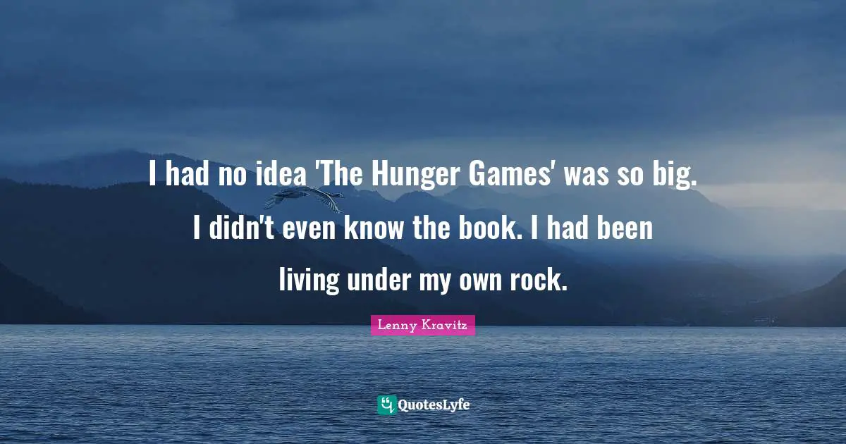 The Hunger Games Quotes: "I had no idea 'The Hunger Games' was so big. I didn't even know the book. I had been living under my own rock."