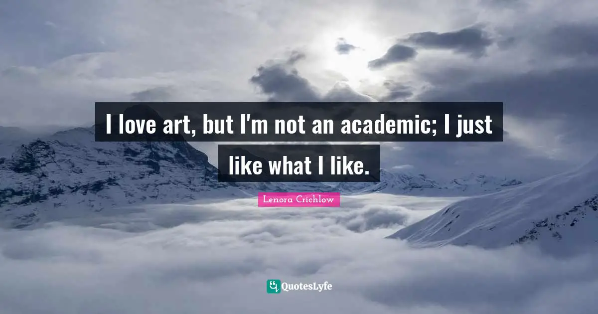 I love art, but I'm not an academic; I just like what I like.