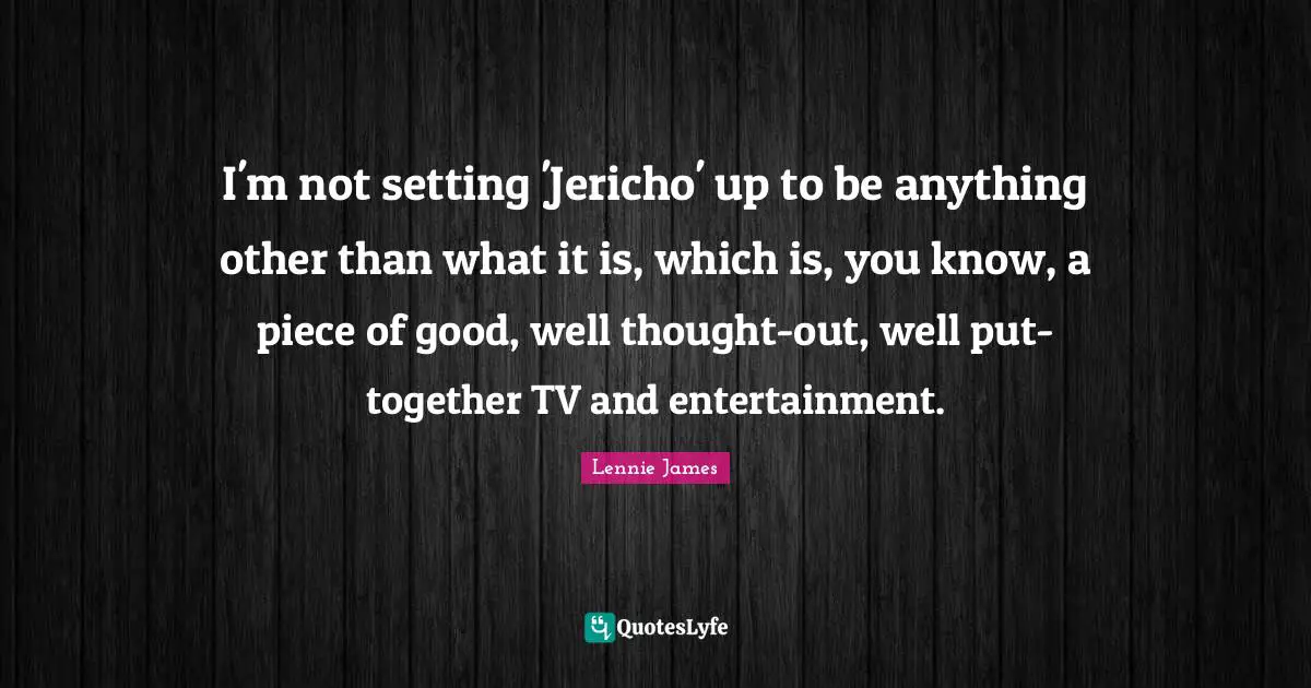 I'm not setting 'Jericho' up to be anything other than what it is, which is, you know, a piece of good, well thought-out, well put-together TV and entertainment.
