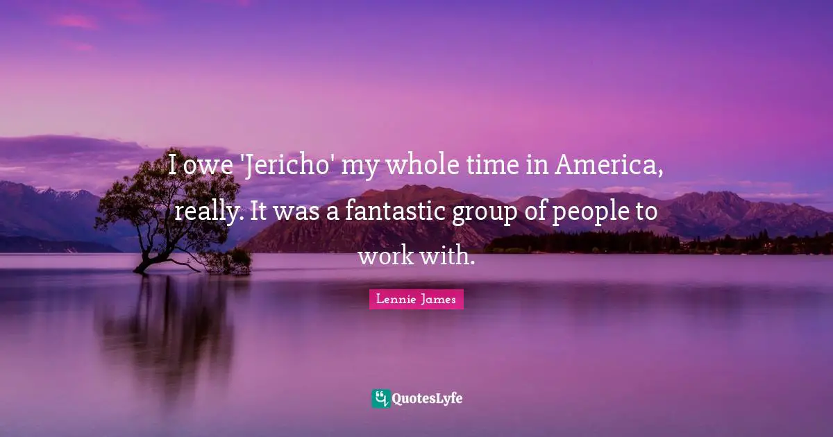 I owe 'Jericho' my whole time in America, really. It was a fantastic group of people to work with.