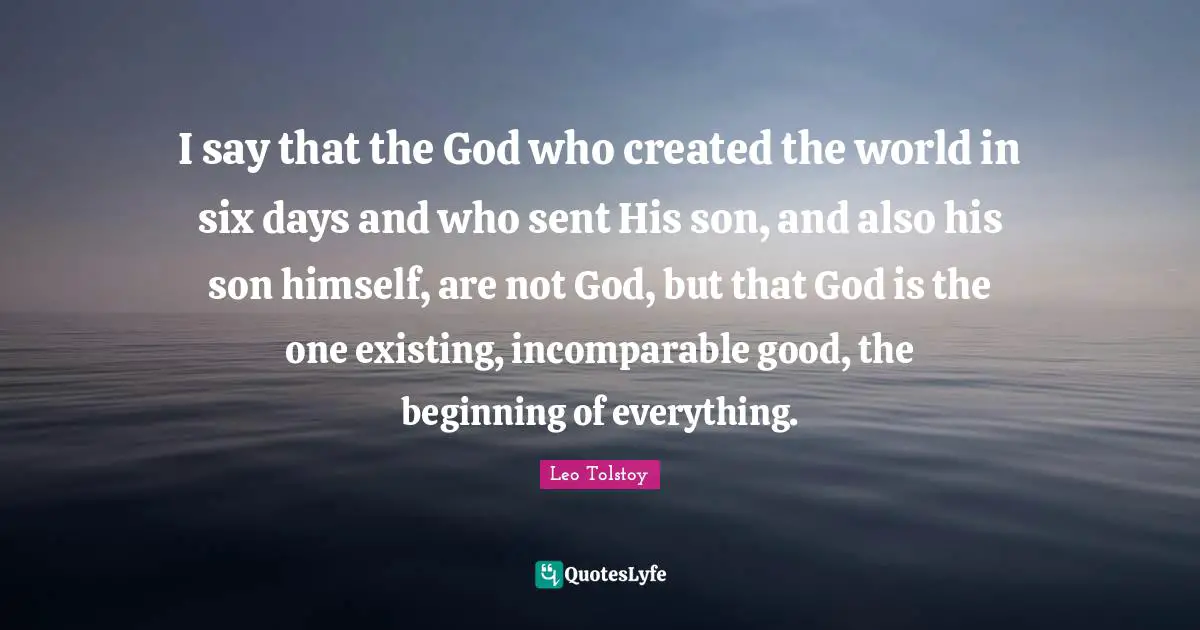 I say that the God who created the world in six days and who sent His son, and also his son himself, are not God, but that God is the one existing, incomparable good, the beginning of everything.