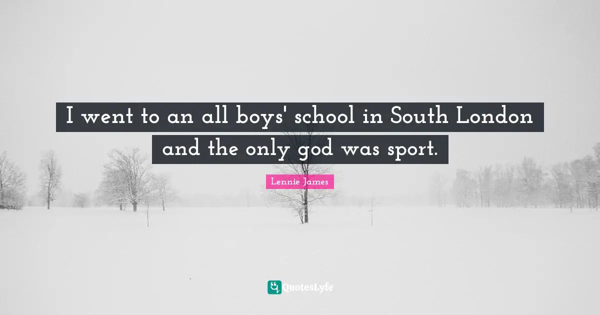 I went to an all boys' school in South London and the only god was sport.