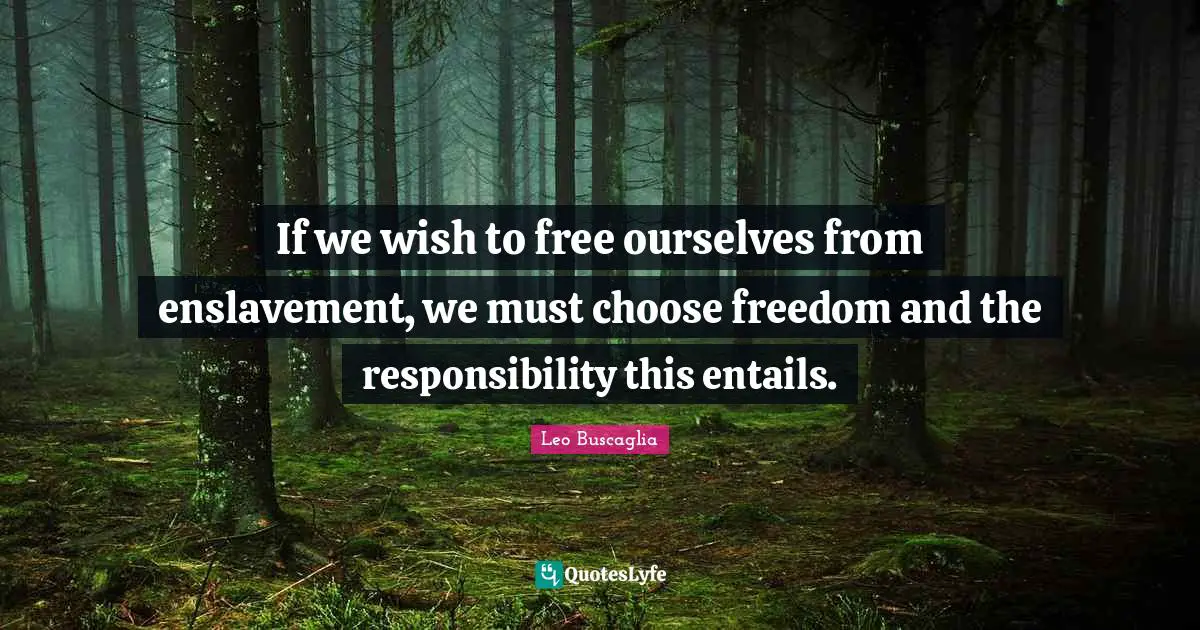 Enslavement Quotes: "If we wish to free ourselves from enslavement, we must choose freedom and the responsibility this entails."